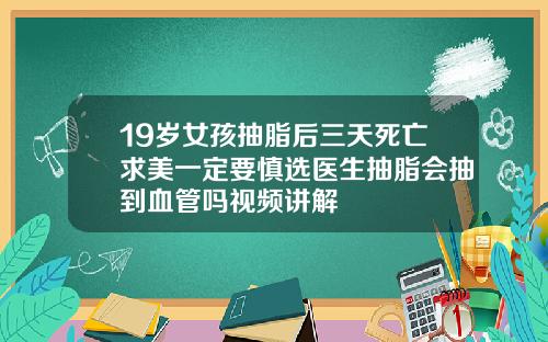 19岁女孩抽脂后三天死亡求美一定要慎选医生抽脂会抽到血管吗视频讲解