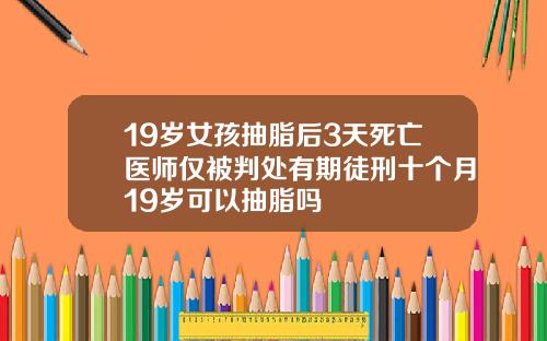 19岁女孩抽脂后3天死亡医师仅被判处有期徒刑十个月19岁可以抽脂吗