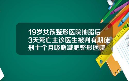 19岁女孩整形医院抽脂后3天死亡主诊医生被判有期徒刑十个月吸脂减肥整形医院