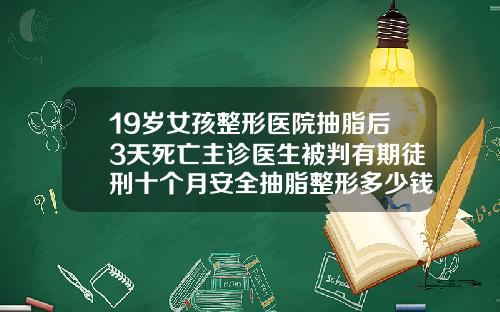 19岁女孩整形医院抽脂后3天死亡主诊医生被判有期徒刑十个月安全抽脂整形多少钱