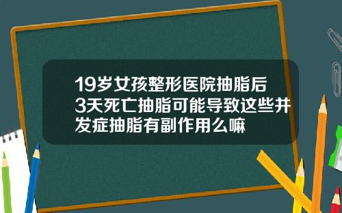 19岁女孩整形医院抽脂后3天死亡抽脂可能导致这些并发症抽脂有副作用么嘛