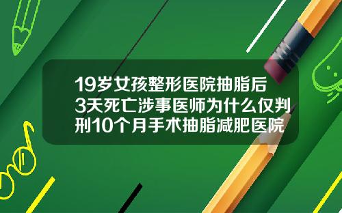 19岁女孩整形医院抽脂后3天死亡涉事医师为什么仅判刑10个月手术抽脂减肥医院