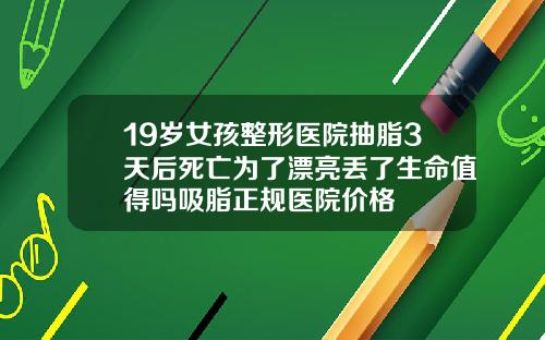 19岁女孩整形医院抽脂3天后死亡为了漂亮丢了生命值得吗吸脂正规医院价格