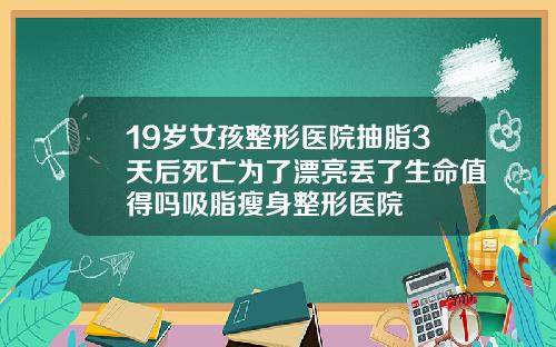 19岁女孩整形医院抽脂3天后死亡为了漂亮丢了生命值得吗吸脂瘦身整形医院