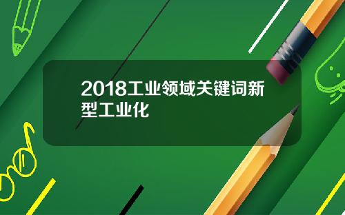 2018工业领域关键词新型工业化