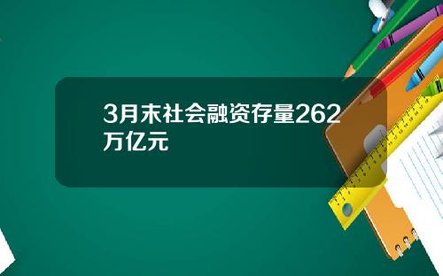 3月末社会融资存量262万亿元