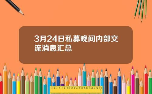 3月24日私募晚间内部交流消息汇总