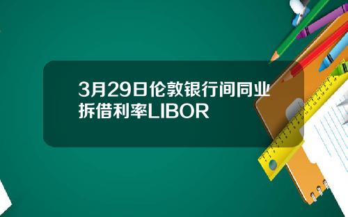 3月29日伦敦银行间同业拆借利率LIBOR