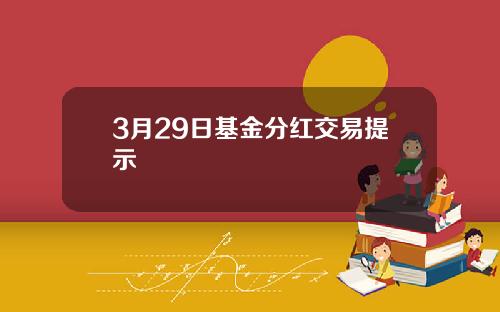 3月29日基金分红交易提示