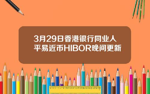 3月29日香港银行同业人平易近币HIBOR晚间更新