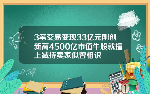 3笔交易变现33亿元刚创新高4500亿市值牛股就撞上减持卖家似曾相识