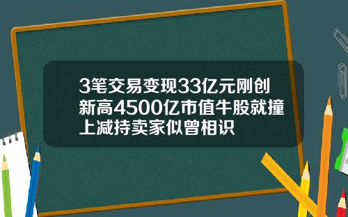 3笔交易变现33亿元刚创新高4500亿市值牛股就撞上减持卖家似曾相识