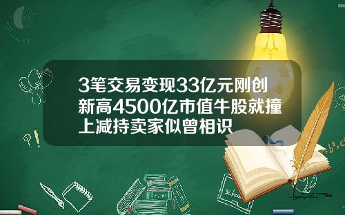 3笔交易变现33亿元刚创新高4500亿市值牛股就撞上减持卖家似曾相识