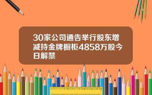 30家公司通告举行股东增减持金牌橱柜4858万股今日解禁