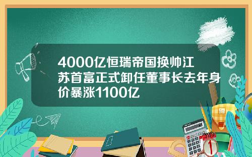 4000亿恒瑞帝国换帅江苏首富正式卸任董事长去年身价暴涨1100亿