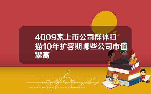 4009家上市公司群体扫描10年扩容期哪些公司市值攀高