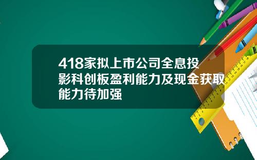 418家拟上市公司全息投影科创板盈利能力及现金获取能力待加强