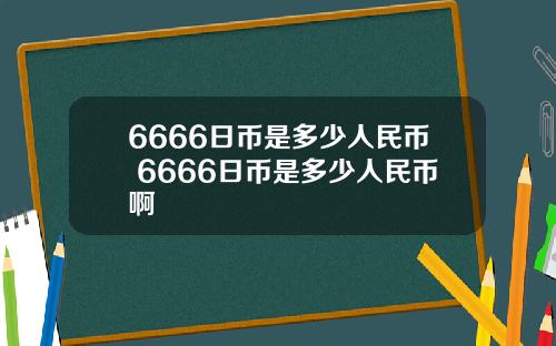 6666日币是多少人民币 6666日币是多少人民币啊