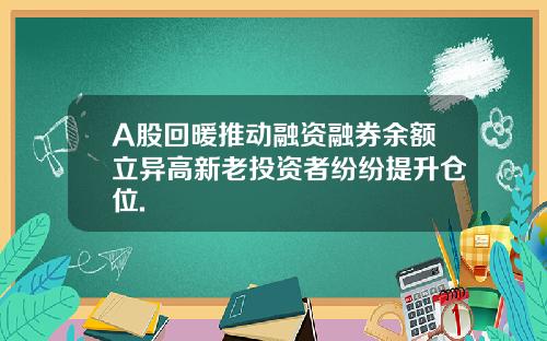 A股回暖推动融资融券余额立异高新老投资者纷纷提升仓位.