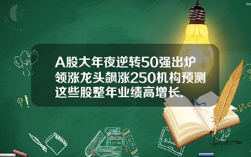 A股大年夜逆转50强出炉领涨龙头飙涨250机构预测这些股整年业绩高增长.