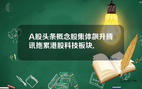 A股头条概念股集体飙升腾讯拖累港股科技板块.