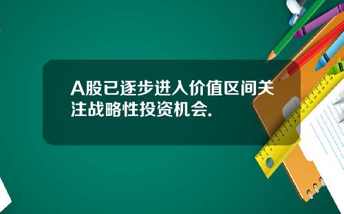 A股已逐步进入价值区间关注战略性投资机会.