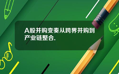 A股并购变奏从跨界并购到产业链整合.