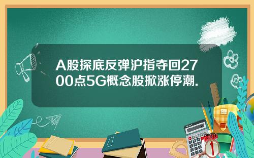 A股探底反弹沪指夺回2700点5G概念股掀涨停潮.