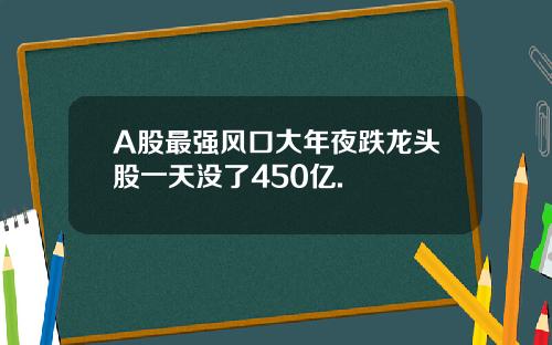 A股最强风口大年夜跌龙头股一天没了450亿.