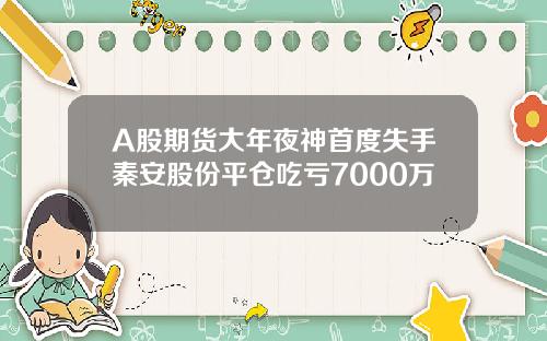 A股期货大年夜神首度失手秦安股份平仓吃亏7000万