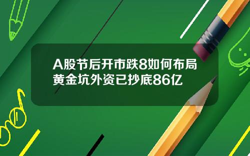 A股节后开市跌8如何布局黄金坑外资已抄底86亿