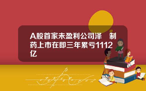 A股首家未盈利公司泽璟制药上市在即三年累亏1112亿