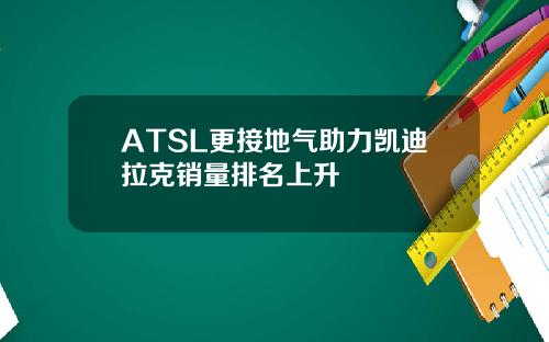 ATSL更接地气助力凯迪拉克销量排名上升