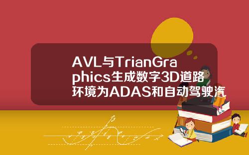 AVL与TrianGraphics生成数字3D道路环境为ADAS和自动驾驶汽车提供有效虚拟验证