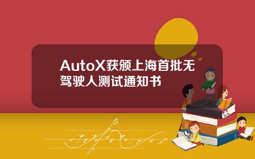 AutoX获颁上海首批无驾驶人测试通知书