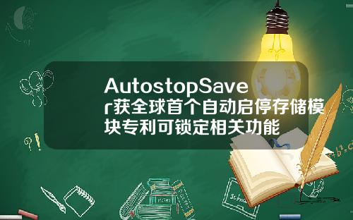 AutostopSaver获全球首个自动启停存储模块专利可锁定相关功能