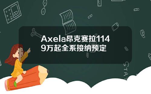 Axela昂克赛拉1149万起全系接纳预定