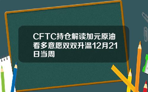 CFTC持仓解读加元原油看多意愿双双升温12月21日当周