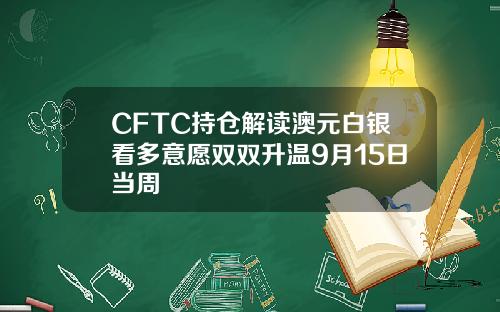 CFTC持仓解读澳元白银看多意愿双双升温9月15日当周