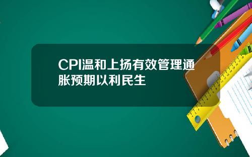 CPI温和上扬有效管理通胀预期以利民生