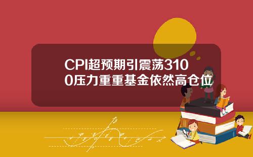 CPI超预期引震荡3100压力重重基金依然高仓位