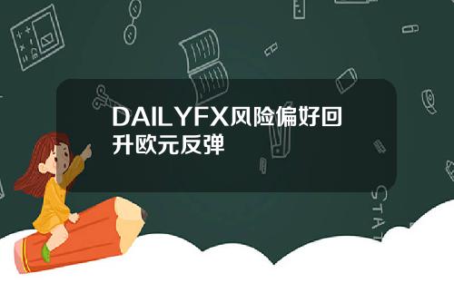 DAILYFX风险偏好回升欧元反弹