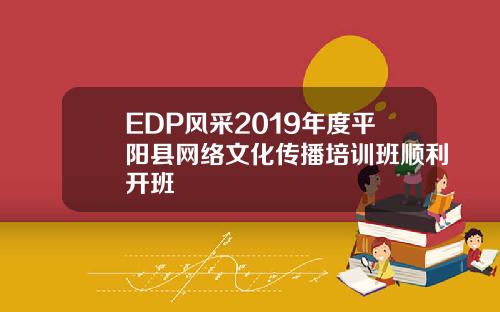 EDP风采2019年度平阳县网络文化传播培训班顺利开班