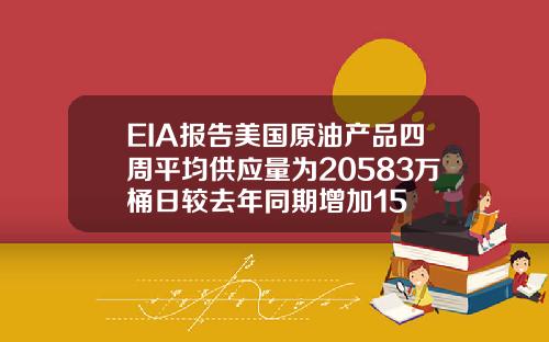 EIA报告美国原油产品四周平均供应量为20583万桶日较去年同期增加15