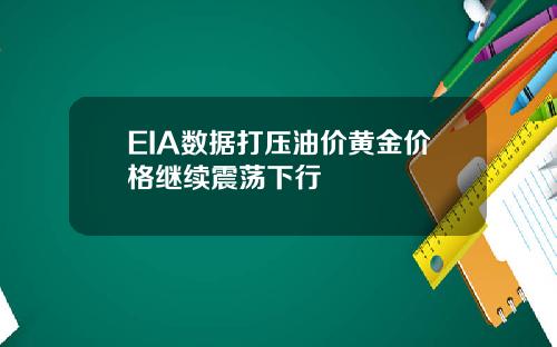 EIA数据打压油价黄金价格继续震荡下行