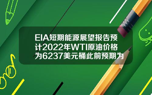 EIA短期能源展望报告预计2022年WTI原油价格为6237美元桶此前预期为6297美元桶