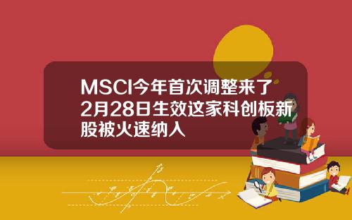 MSCI今年首次调整来了2月28日生效这家科创板新股被火速纳入