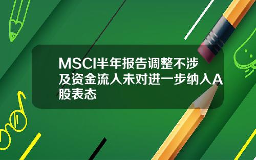 MSCI半年报告调整不涉及资金流入未对进一步纳入A股表态