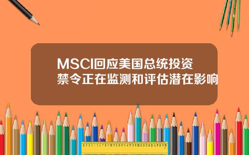 MSCI回应美国总统投资禁令正在监测和评估潜在影响