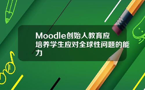 Moodle创始人教育应培养学生应对全球性问题的能力